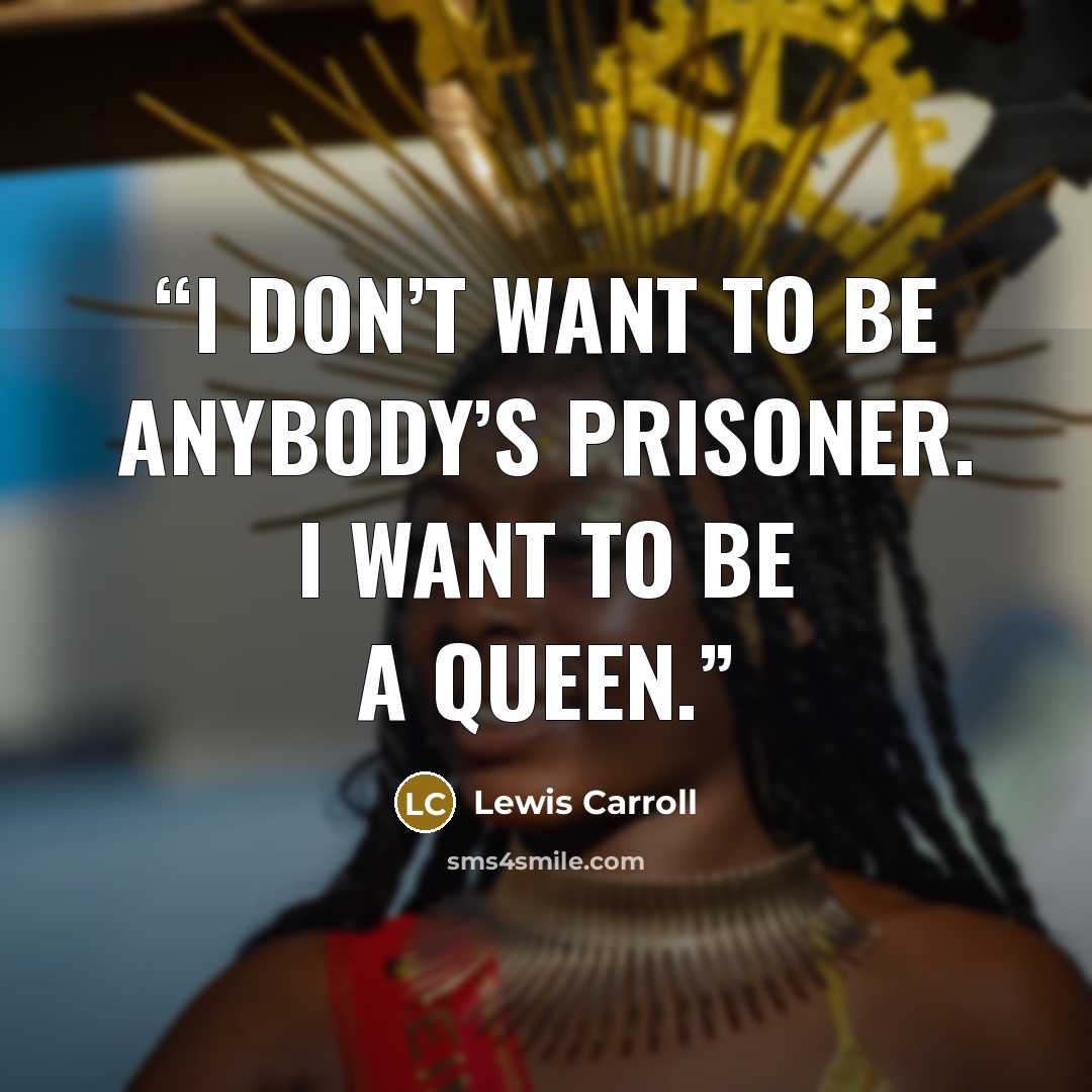 “I don’t want to be anybody’s prisoner. I want to be a Queen.” quote by Lewis Carroll