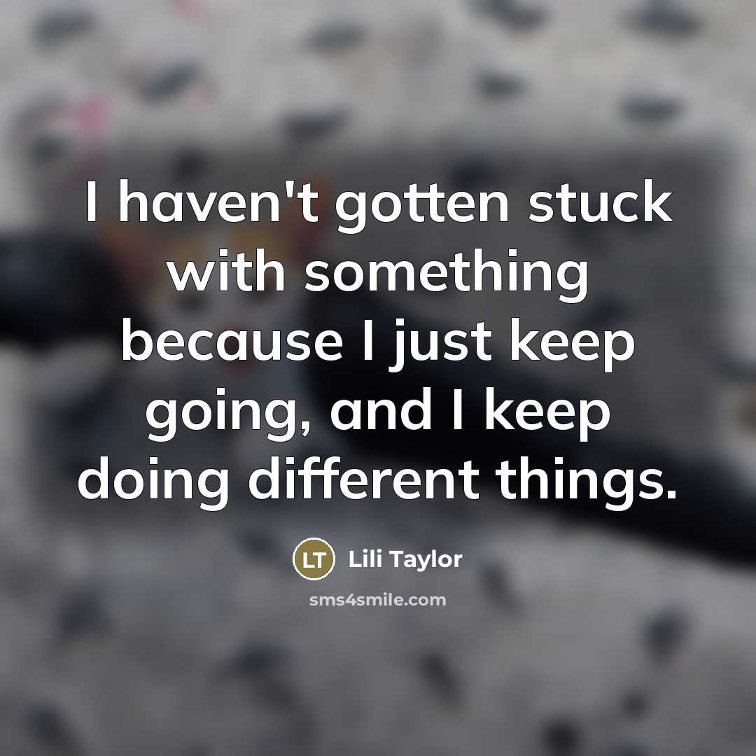 “I haven't gotten stuck with something because I just keep…” quote by Lili Taylor