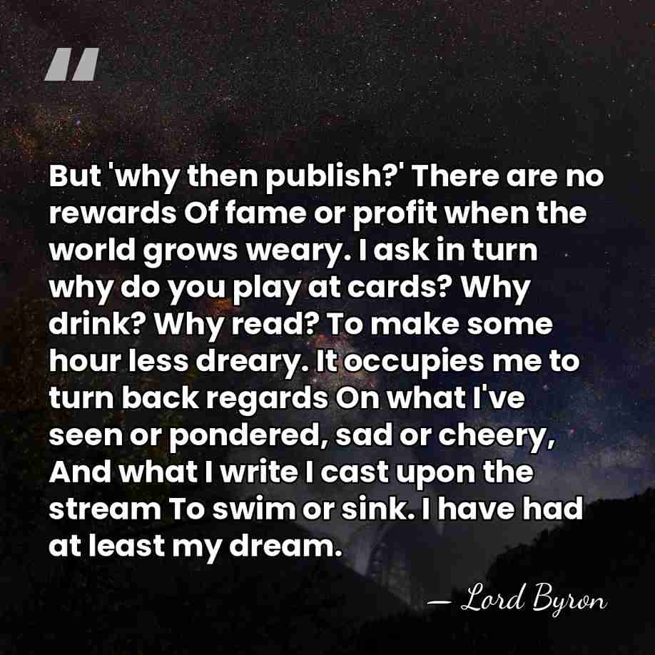 But 'why then publish?' There are no rewards Of fame or profit&hellip; - Lord Byron