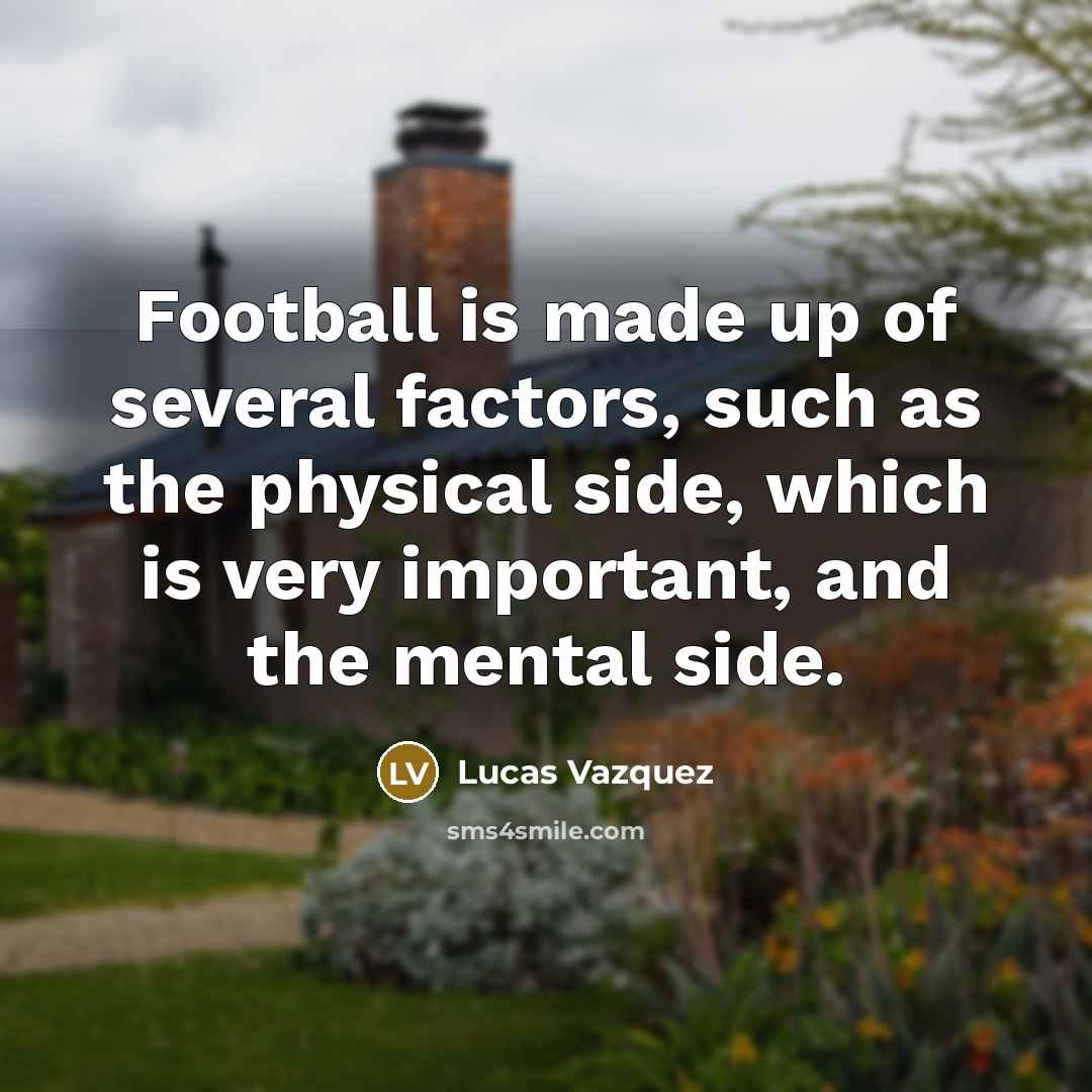“Football is made up of several factors, such as the physical side, which is very important, and the mental side.” quote by Lucas Vazquez