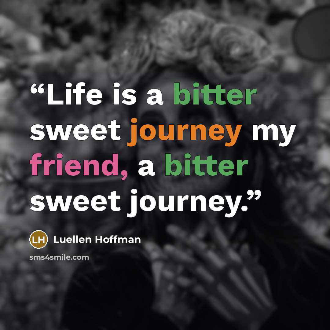 “Life is a bitter sweet journey my friend, a bitter sweet journey.” quote by Luellen Hoffman