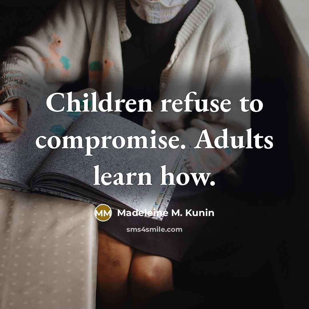 “Children refuse to compromise. Adults learn how.…” quote by Madeleine M. Kunin
