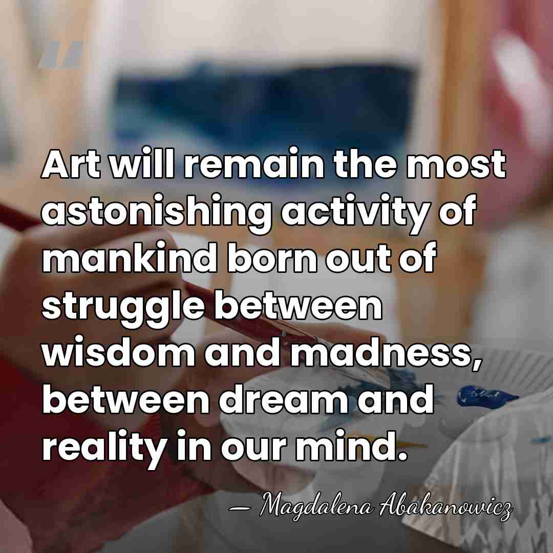 Art will remain the most astonishing activity of mankind born out of&hellip; - Magdalena Abakanowicz