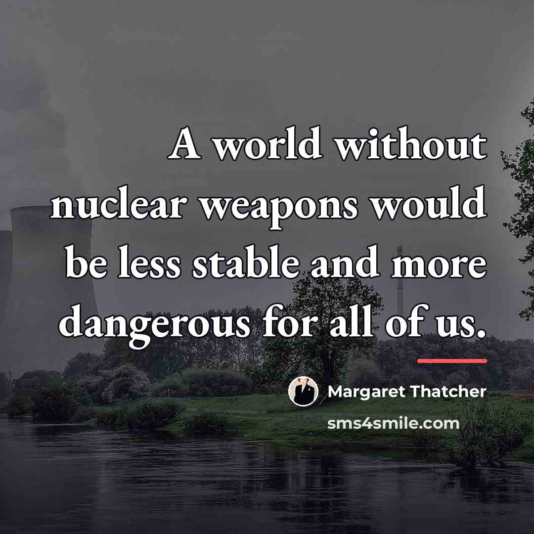 “A world without nuclear weapons would be less stable and…” quote by Margaret Thatcher