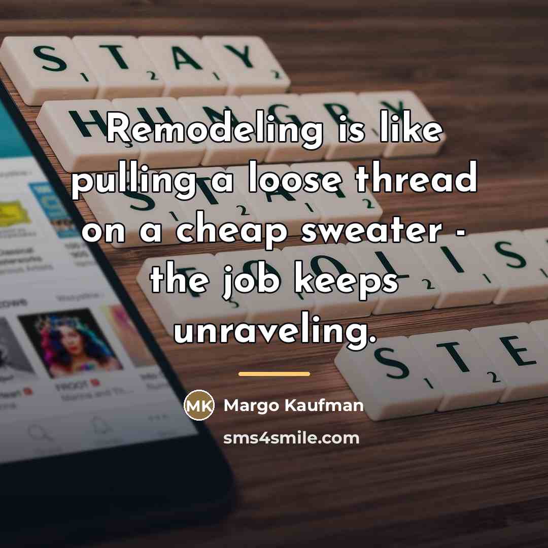 “Remodeling is like pulling a loose thread on a cheap…” quote by Margo Kaufman