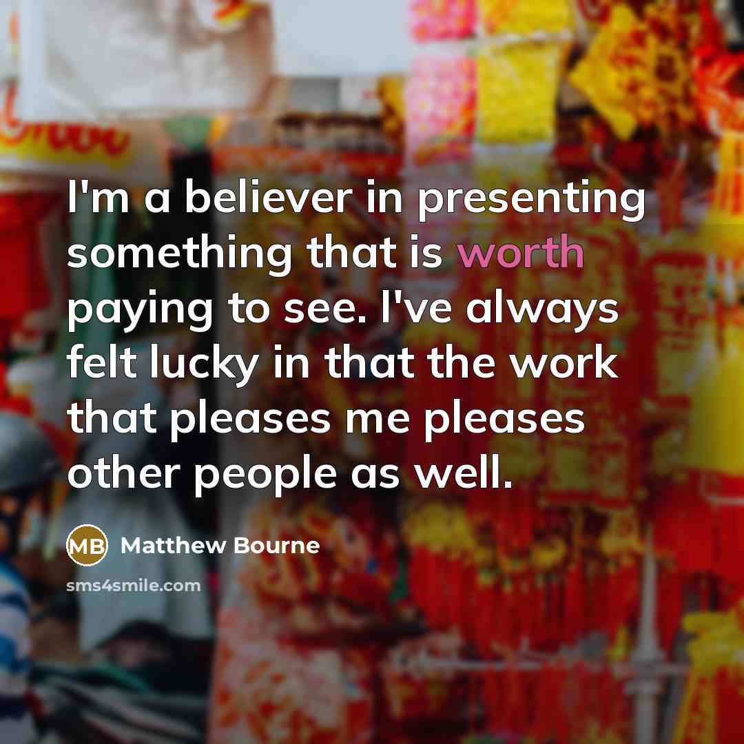 “I'm a believer in presenting something that is worth paying…” quote by Matthew Bourne