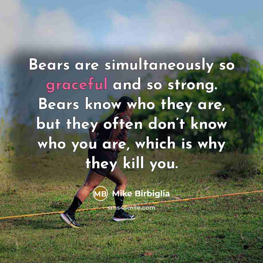 “Bears are simultaneously so graceful and so strong. Bears know…” quote by Mike Birbiglia