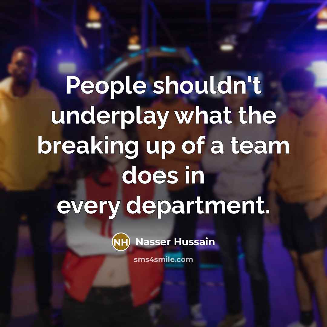 “People shouldn't underplay what the breaking up of a team…” quote by Nasser Hussain
