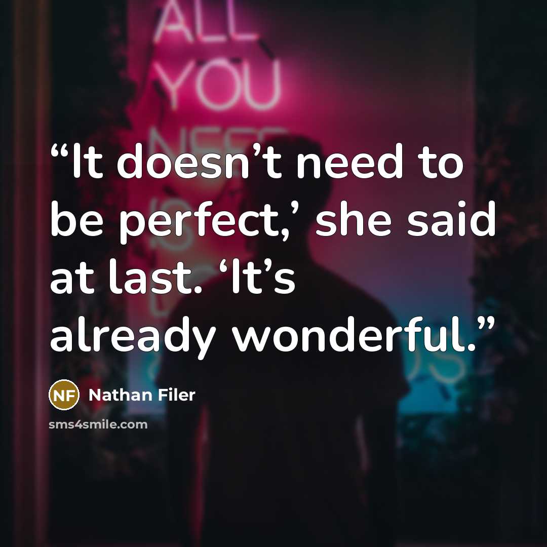 “It doesn’t need to be perfect,’ she said at last. ‘It’s already wonderful.” quote by Nathan Filer