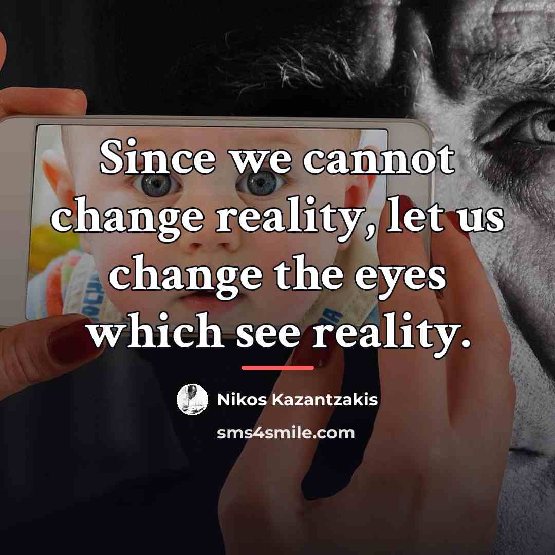 “Since we cannot change reality, let us change the eyes…” quote by Nikos Kazantzakis