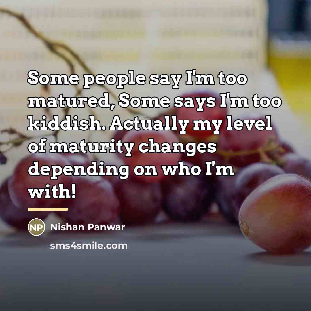“Some people say I'm too matured, Some says I'm too…” quote by Nishan Panwar