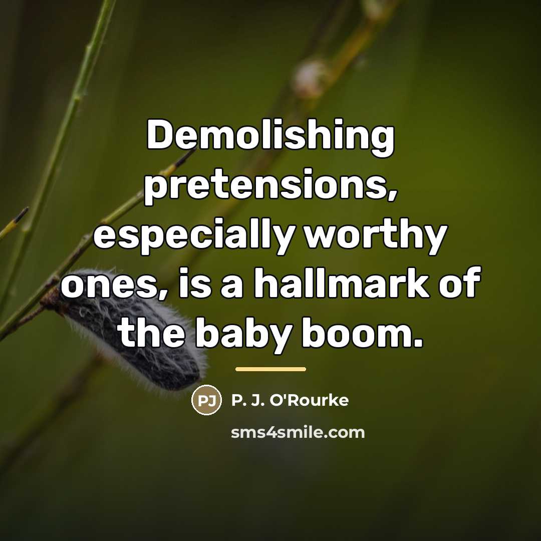 “Demolishing pretensions, especially worthy ones, is a hallmark of the…” quote by P. J. O'Rourke