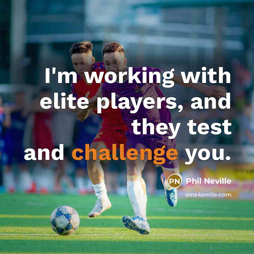 “I'm working with elite players, and they test and challenge…” quote by Phil Neville