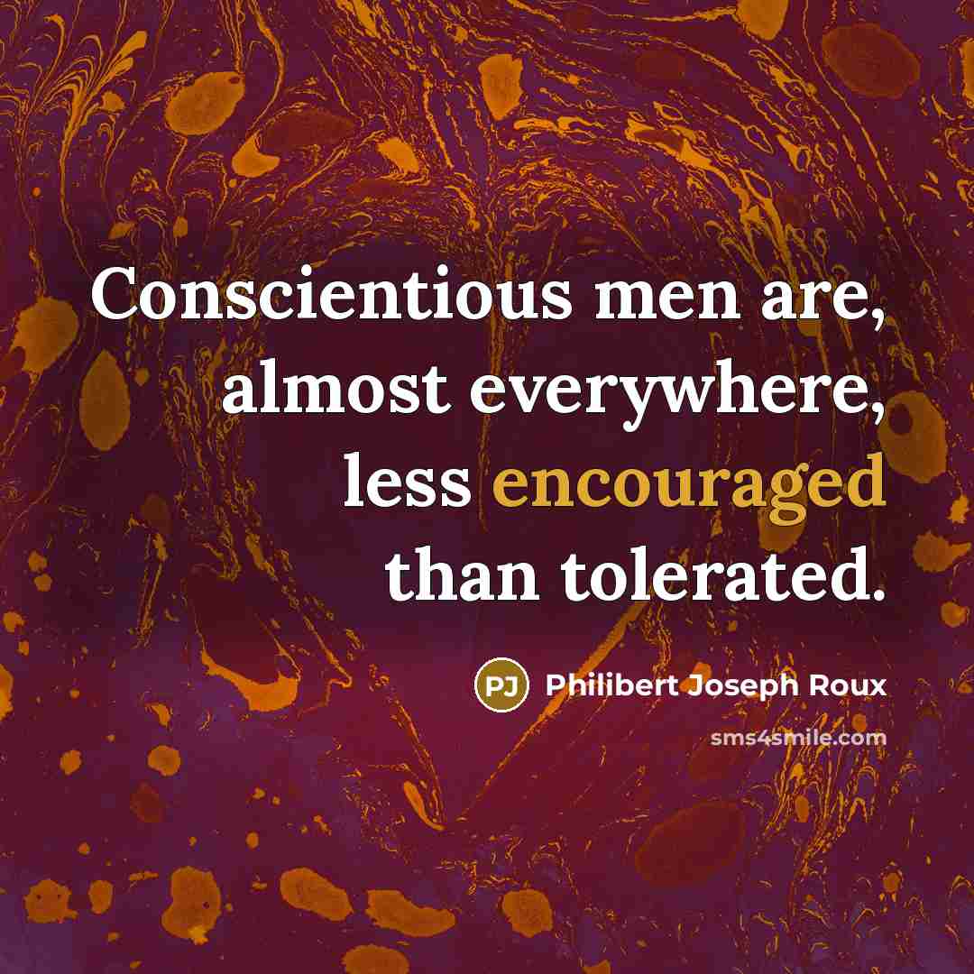 “Conscientious men are, almost everywhere, less encouraged than tolerated.” quote by Philibert Joseph Roux