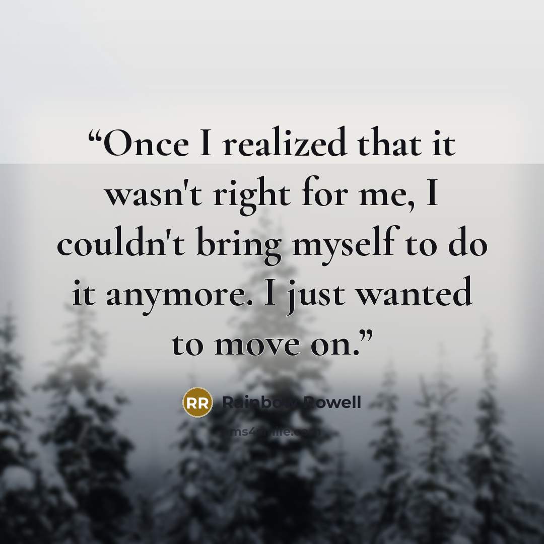 “Once I realized that it wasn't right for me, I couldn't bring myself to do it anymore. I just wanted to move on.” quote by Rainbow Rowell