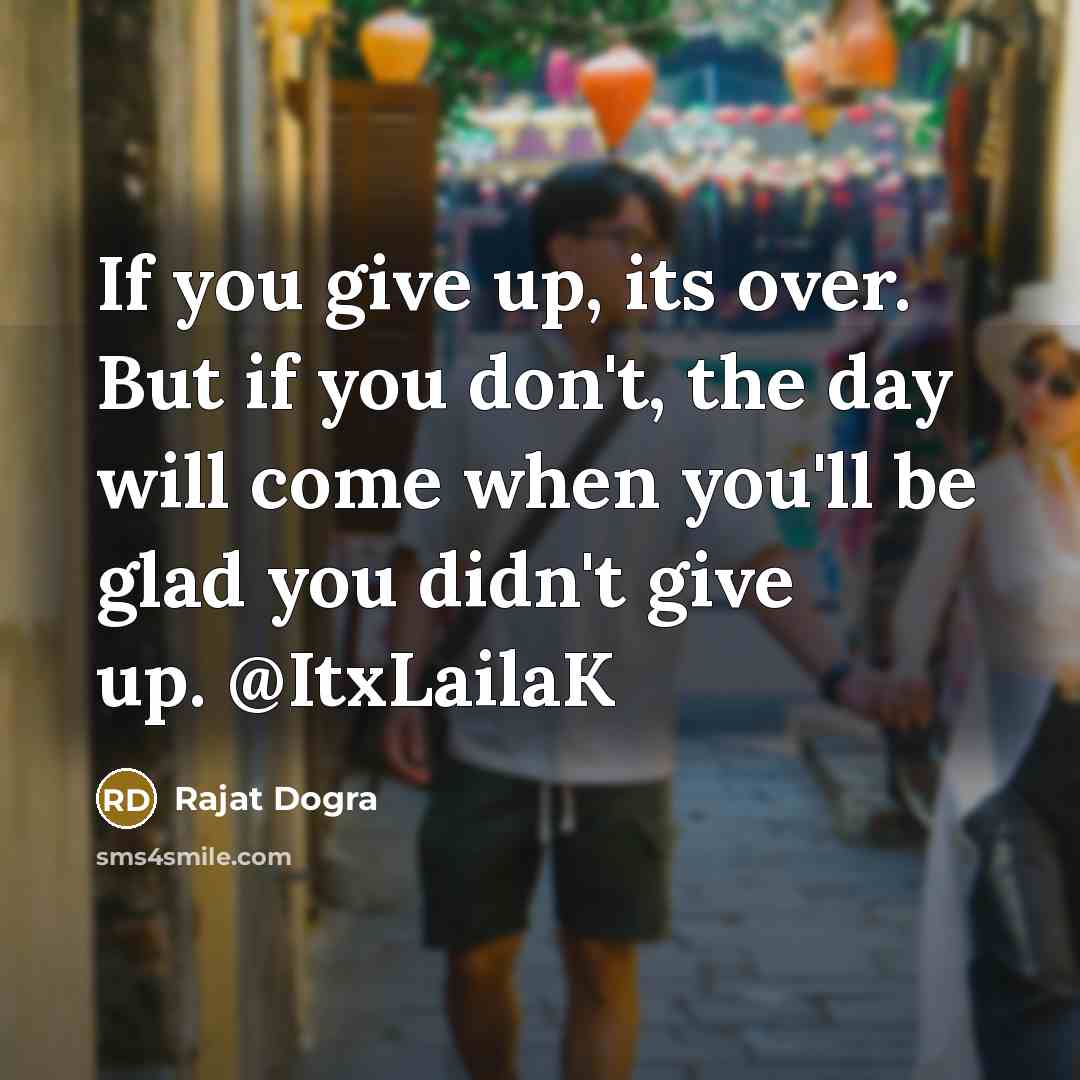 “If you give up, its over. But if you don't, the day will come when you'll be glad you didn't give up. @ItxLailaK” quote by Rajat DOGRA