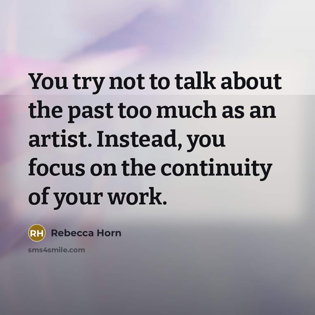 “You try not to talk about the past too much…” quote by Rebecca Horn