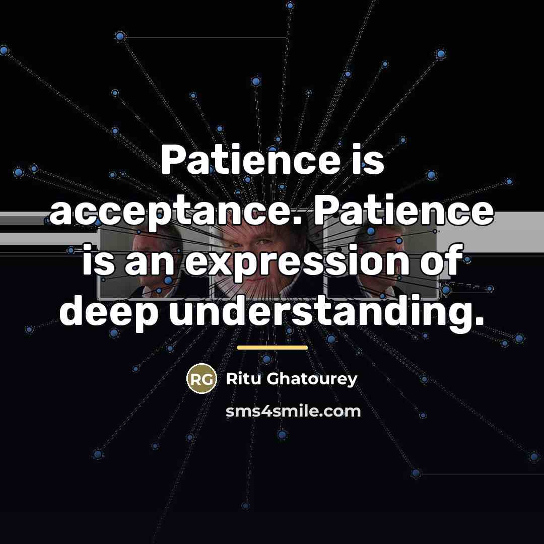 “Patience is acceptance. Patience is an expression of deep understanding.…” quote by Ritu Ghatourey