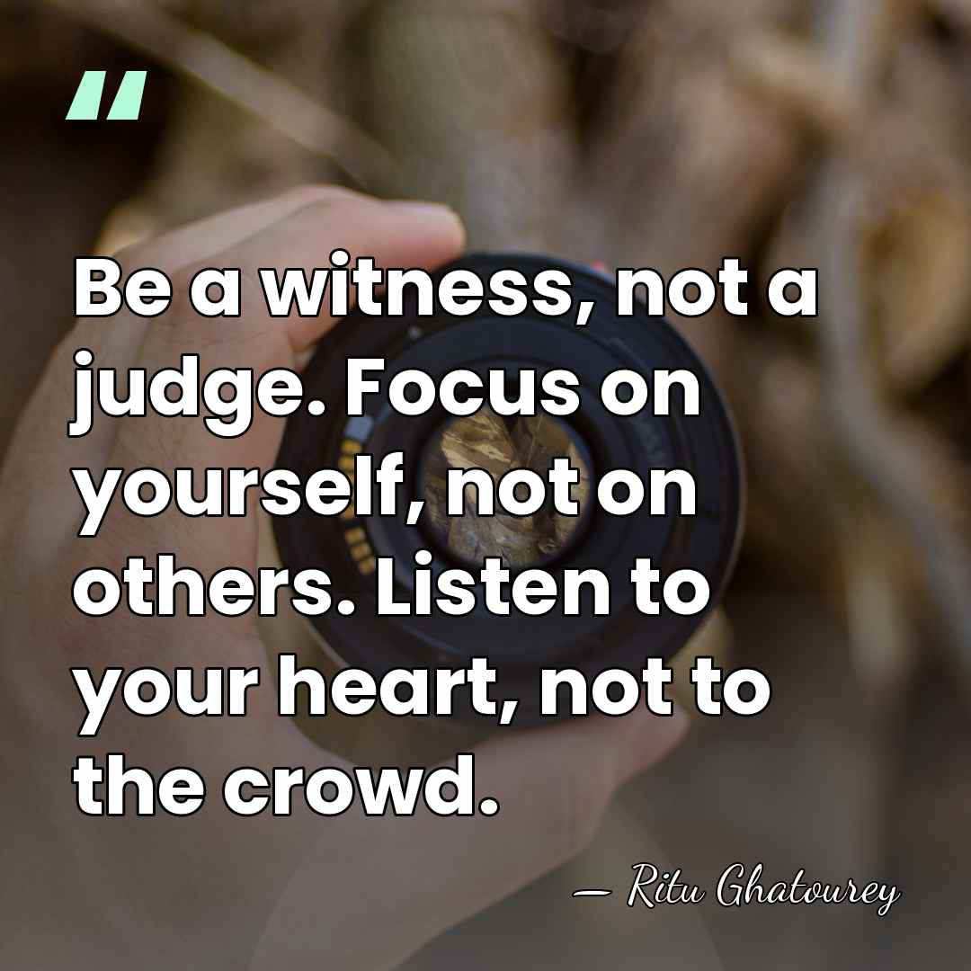 Be a witness, not a judge. Focus on yourself, not on others.&hellip; - Ritu Ghatourey