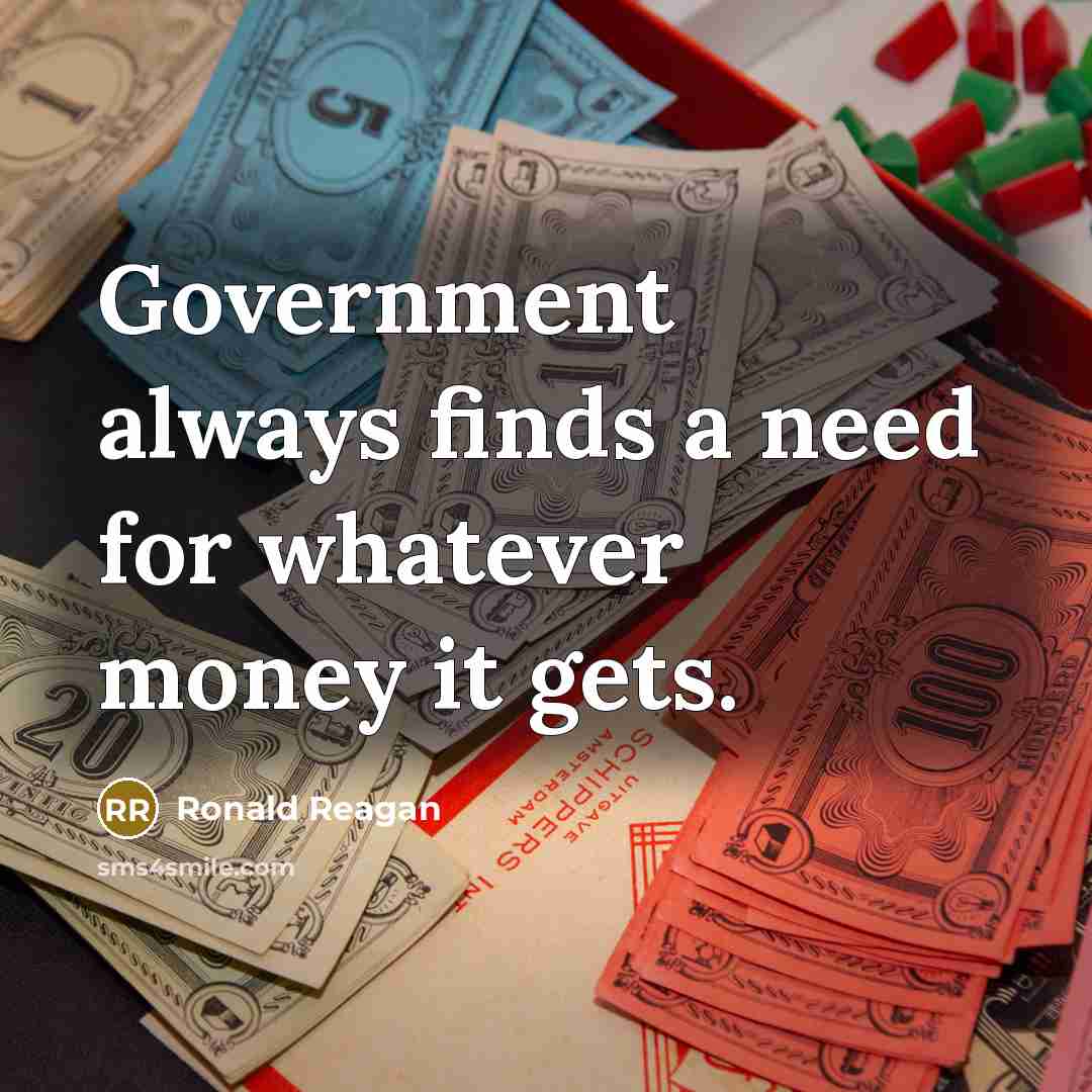 “Government always finds a need for whatever money it gets.…” quote by Ronald Reagan