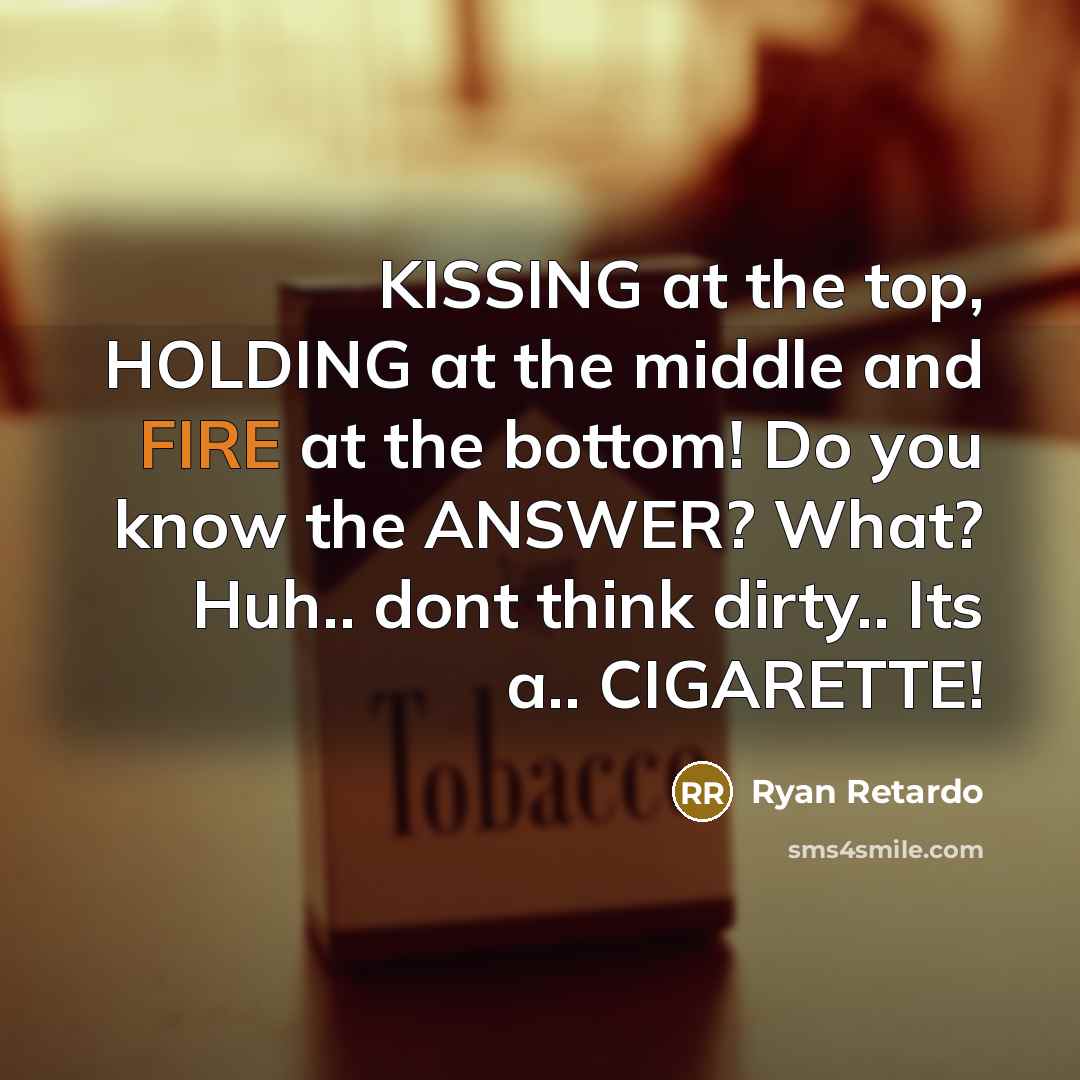 “KISSING at the top, HOLDING at the middle and FIRE at the bottom! Do you know the ANSWER? What? Huh.. dont think dirty.. Its a.. CIGARETTE!” quote by Ryan Retardo