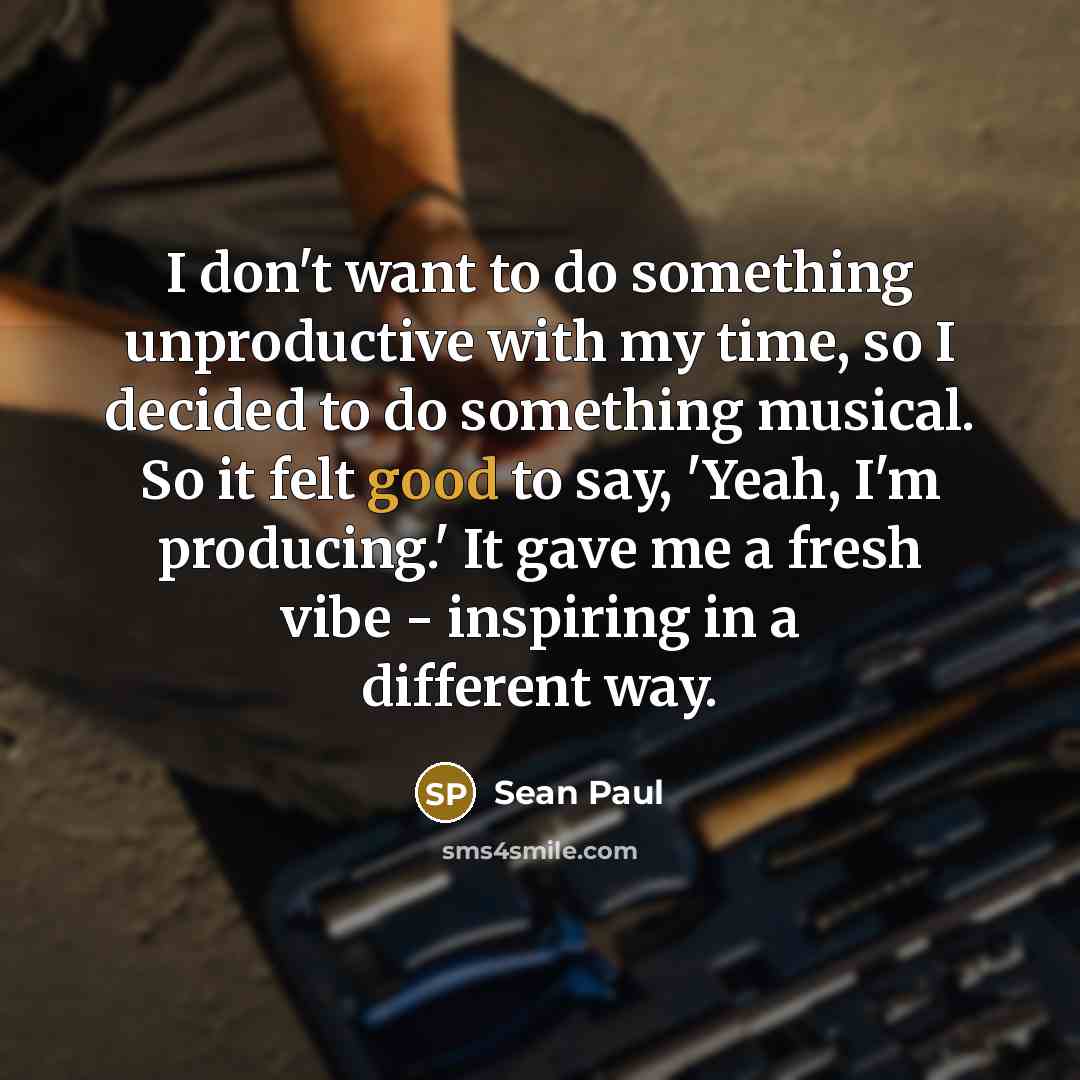 “I don't want to do something unproductive with my time,…” quote by Sean Paul