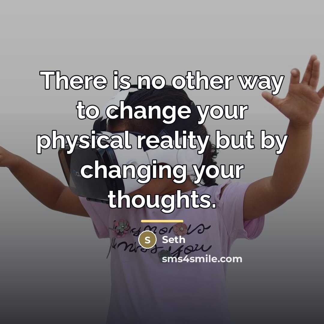 “There is no other way to change your physical reality…” quote by Seth
