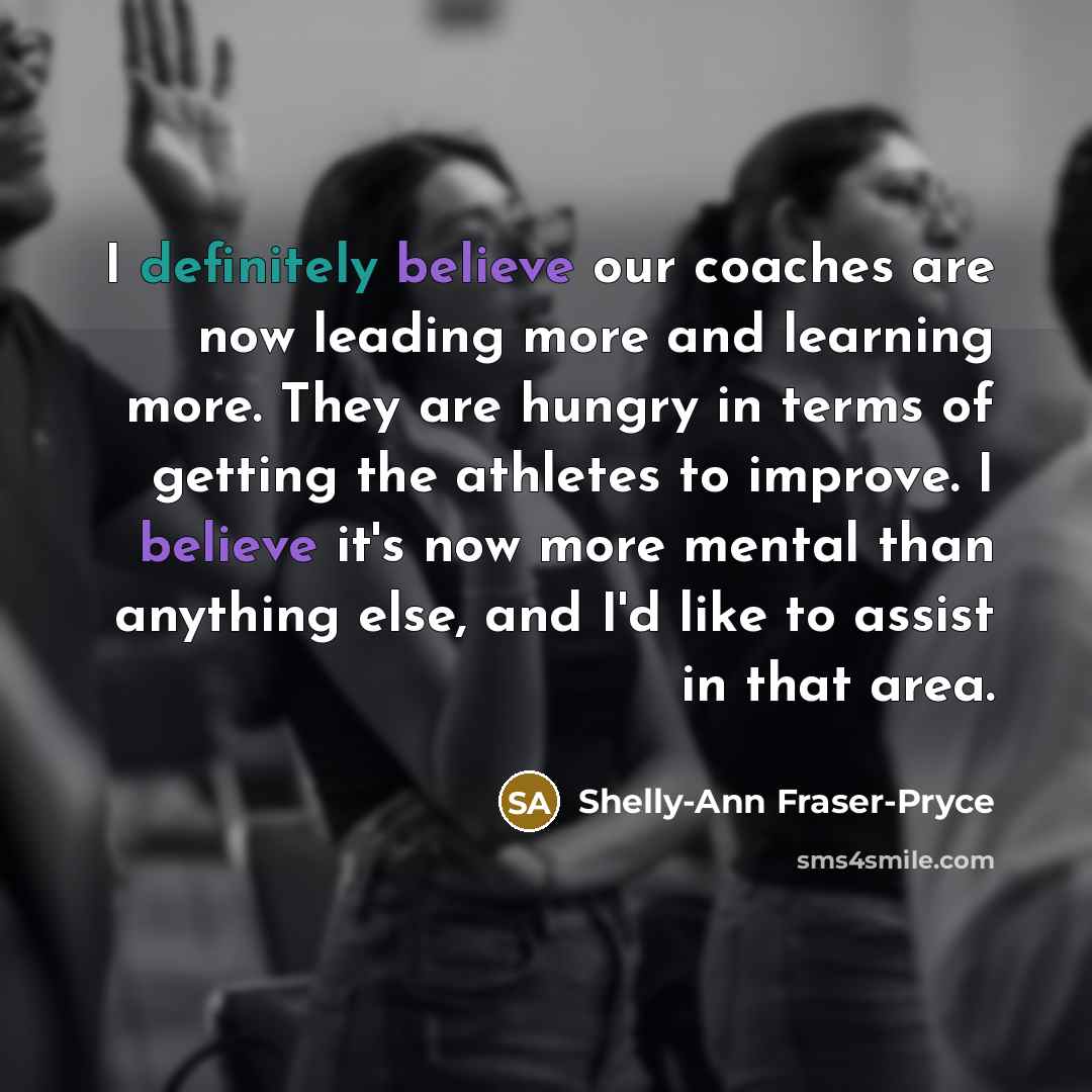 “I definitely believe our coaches are now leading more and…” quote by Shelly-Ann Fraser-Pryce
