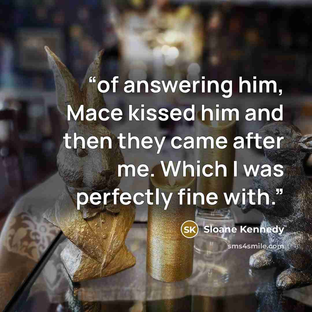 “of answering him, Mace kissed him and then they came after me. Which I was perfectly fine with.” quote by Sloane Kennedy