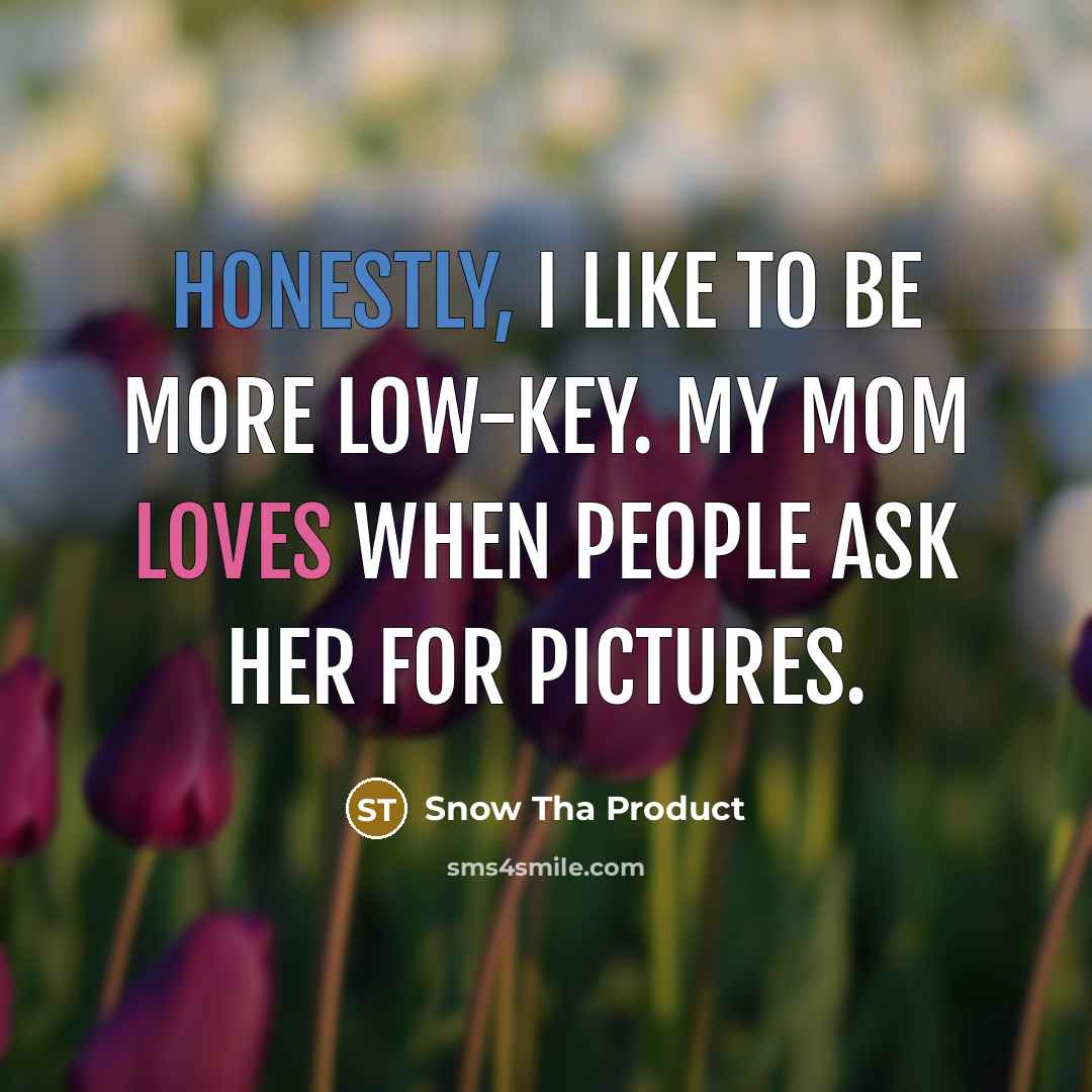 “Honestly, I like to be more low-key. My mom loves…” quote by Snow Tha Product