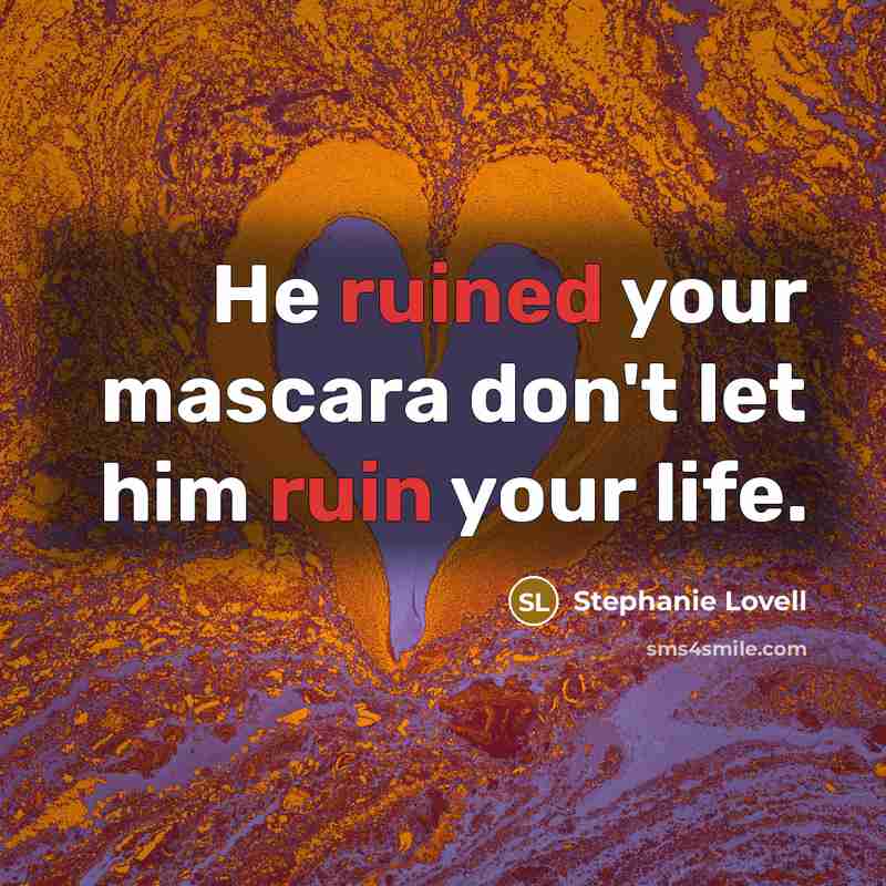 “He ruined your mascara don't let him ruin your life.…” quote by Stephanie Lovell