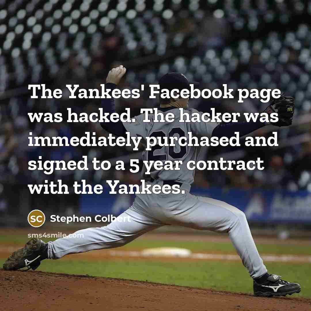 “The Yankees' Facebook page was hacked. The hacker was immediately purchased and signed to a 5 year contract with the Yankees.” quote by Stephen Colbert