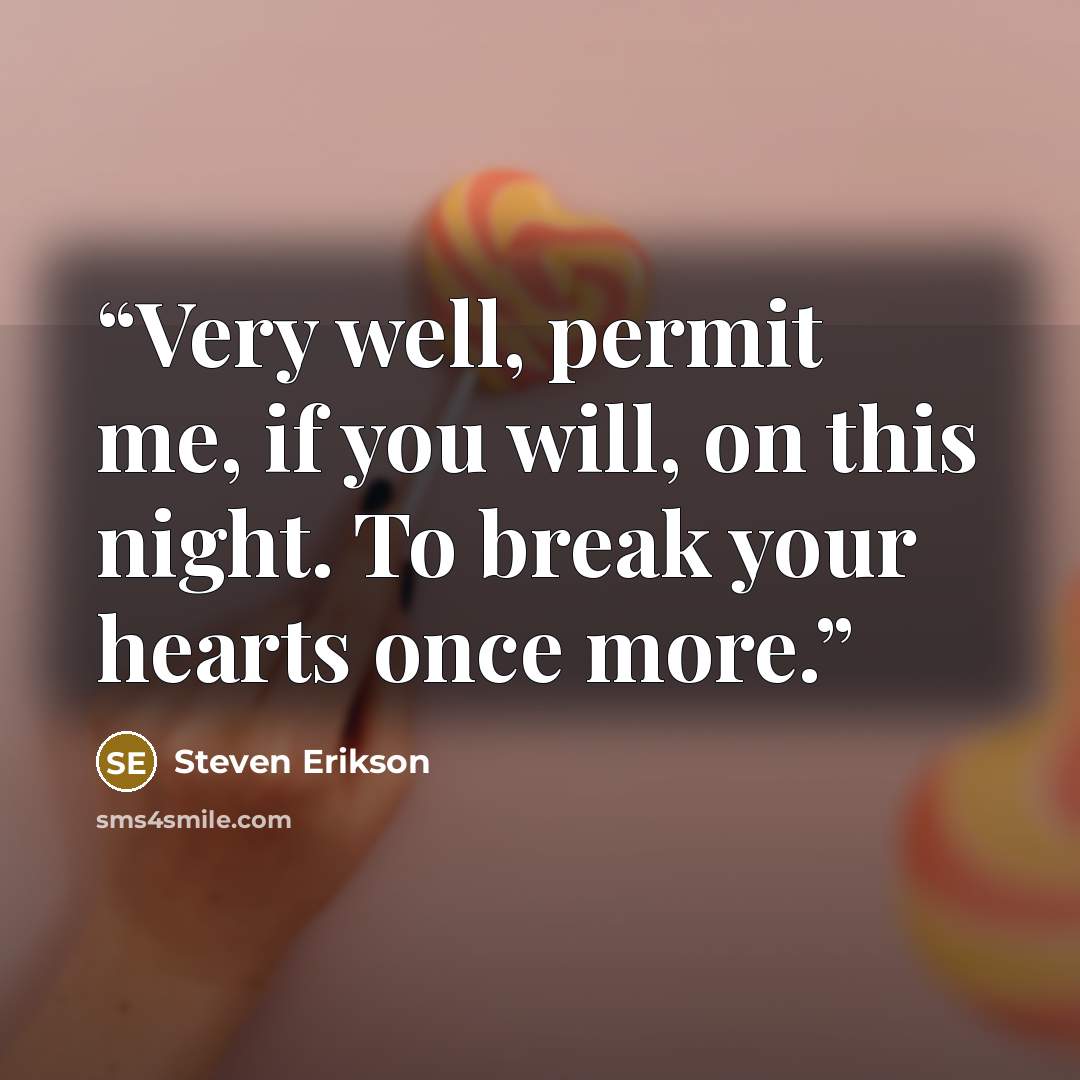 “Very well, permit me, if you will, on this night. To break your hearts once more.” quote by Steven Erikson