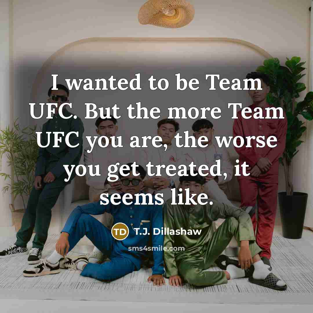 “I wanted to be Team UFC. But the more Team…” quote by T.J. Dillashaw