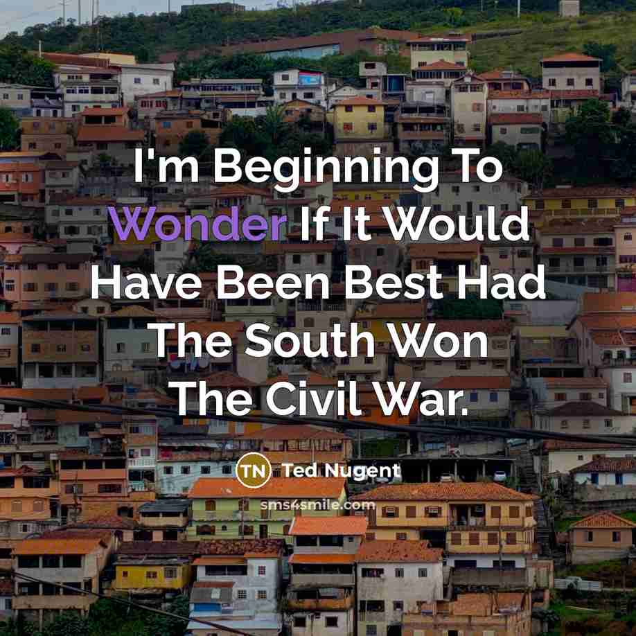 “I'm Beginning To Wonder If It Would Have Been Best…” quote by Ted Nugent