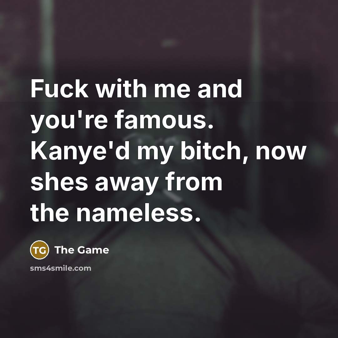 “Fuck with me and you're famous. Kanye'd my bitch, now…” quote by The Game