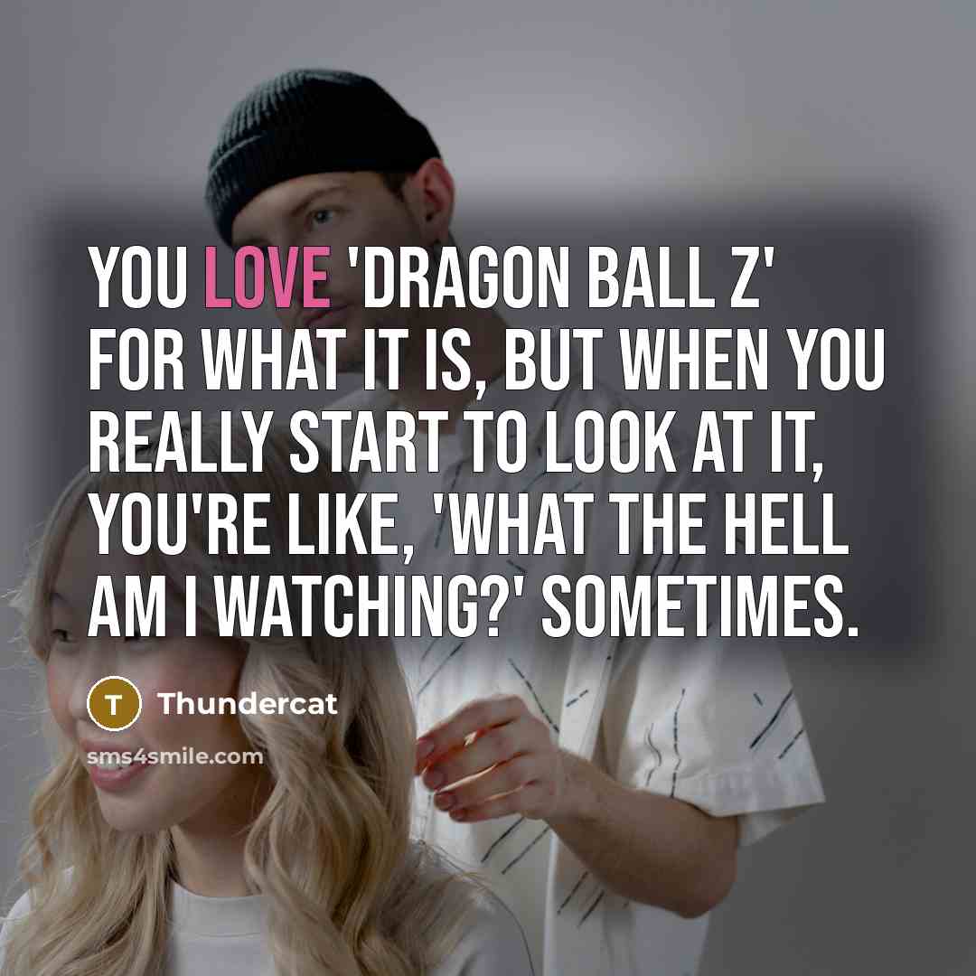 “You love 'Dragon Ball Z' for what it is, but…” quote by Thundercat