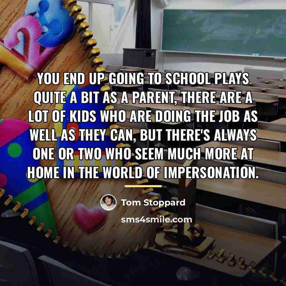 “You end up going to school plays quite a bit…” quote by Tom Stoppard