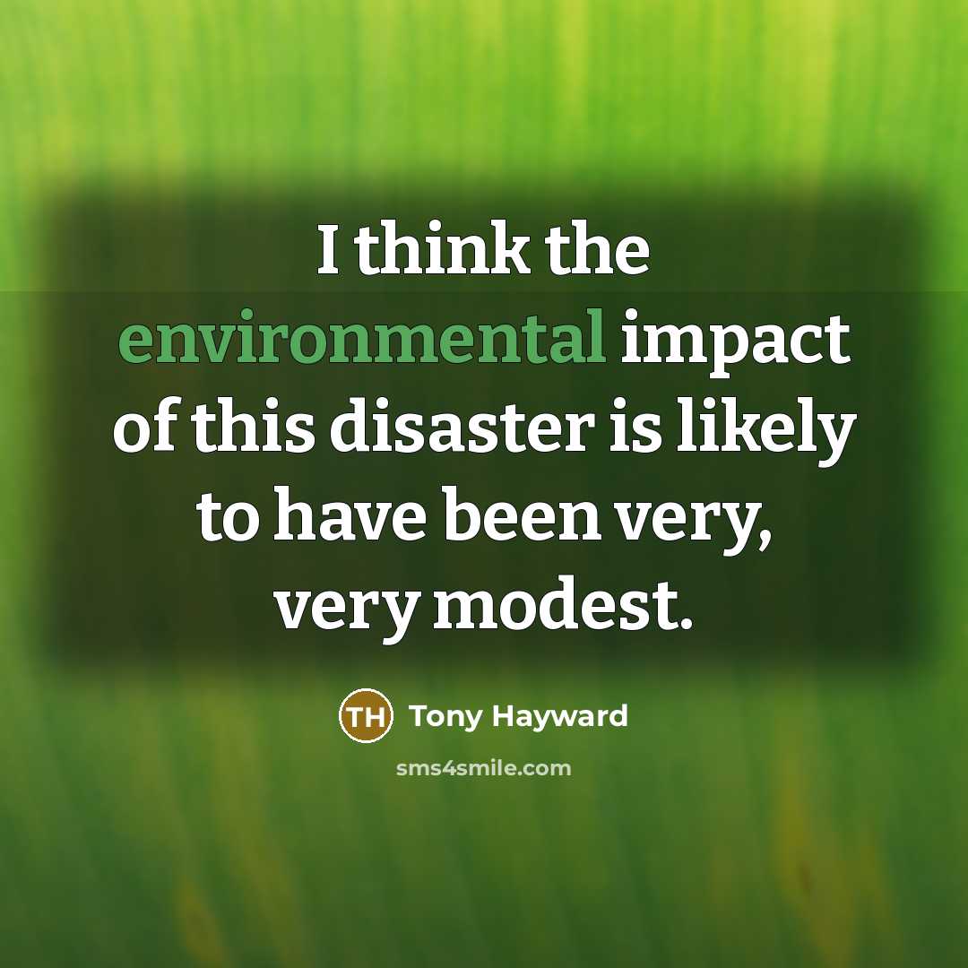 “I think the environmental impact of this disaster is likely…” quote by Tony Hayward