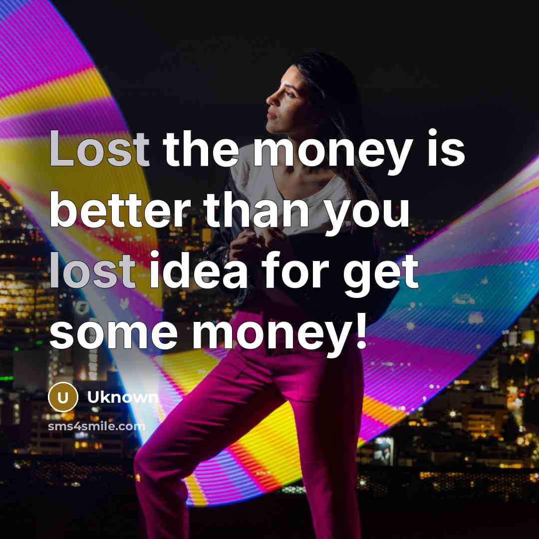 “Lost the money is better than you lost idea for…” quote by Uknown