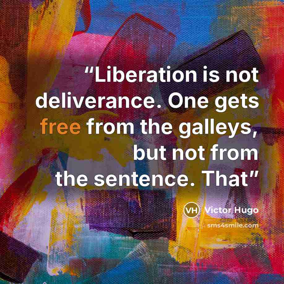 “Liberation is not deliverance. One gets free from the galleys, but not from the sentence. That” quote by Victor Hugo