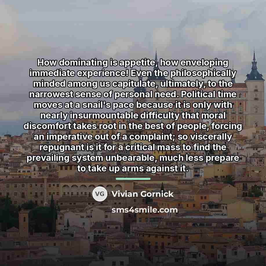 “How dominating is appetite, how enveloping immediate experience! Even the…” quote by Vivian Gornick