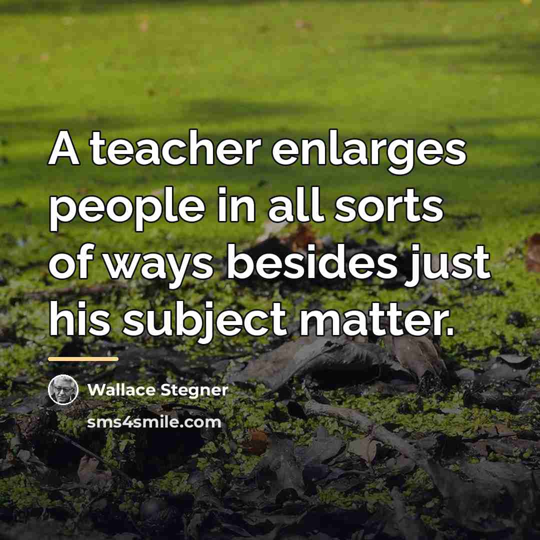 “A teacher enlarges people in all sorts of ways besides…” quote by Wallace Stegner