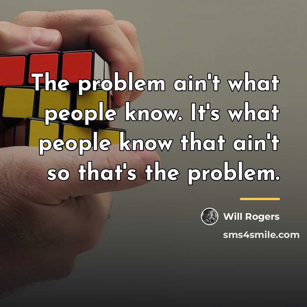 “The problem ain't what people know. It's what people know…” quote by Will Rogers