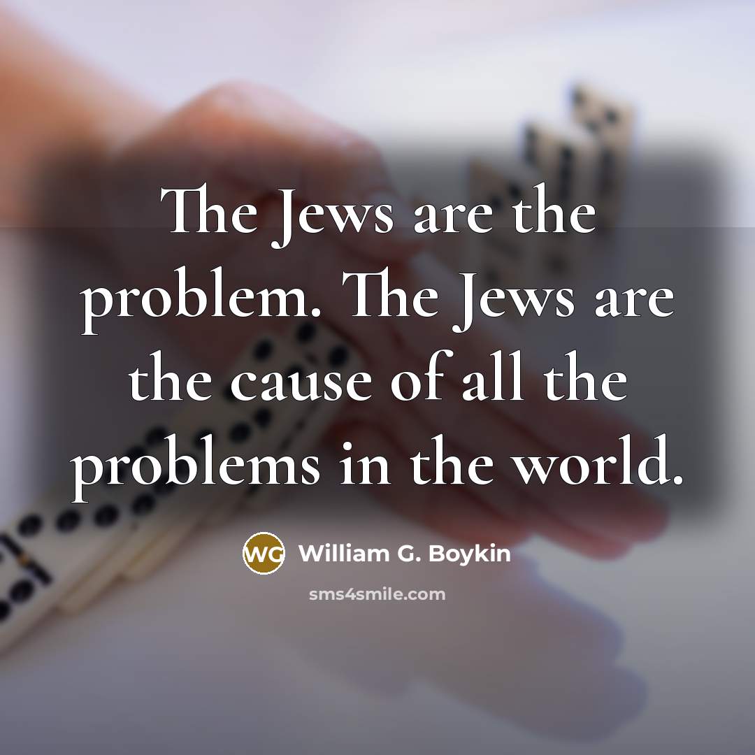 “The Jews are the problem. The Jews are the cause…” quote by William G. Boykin