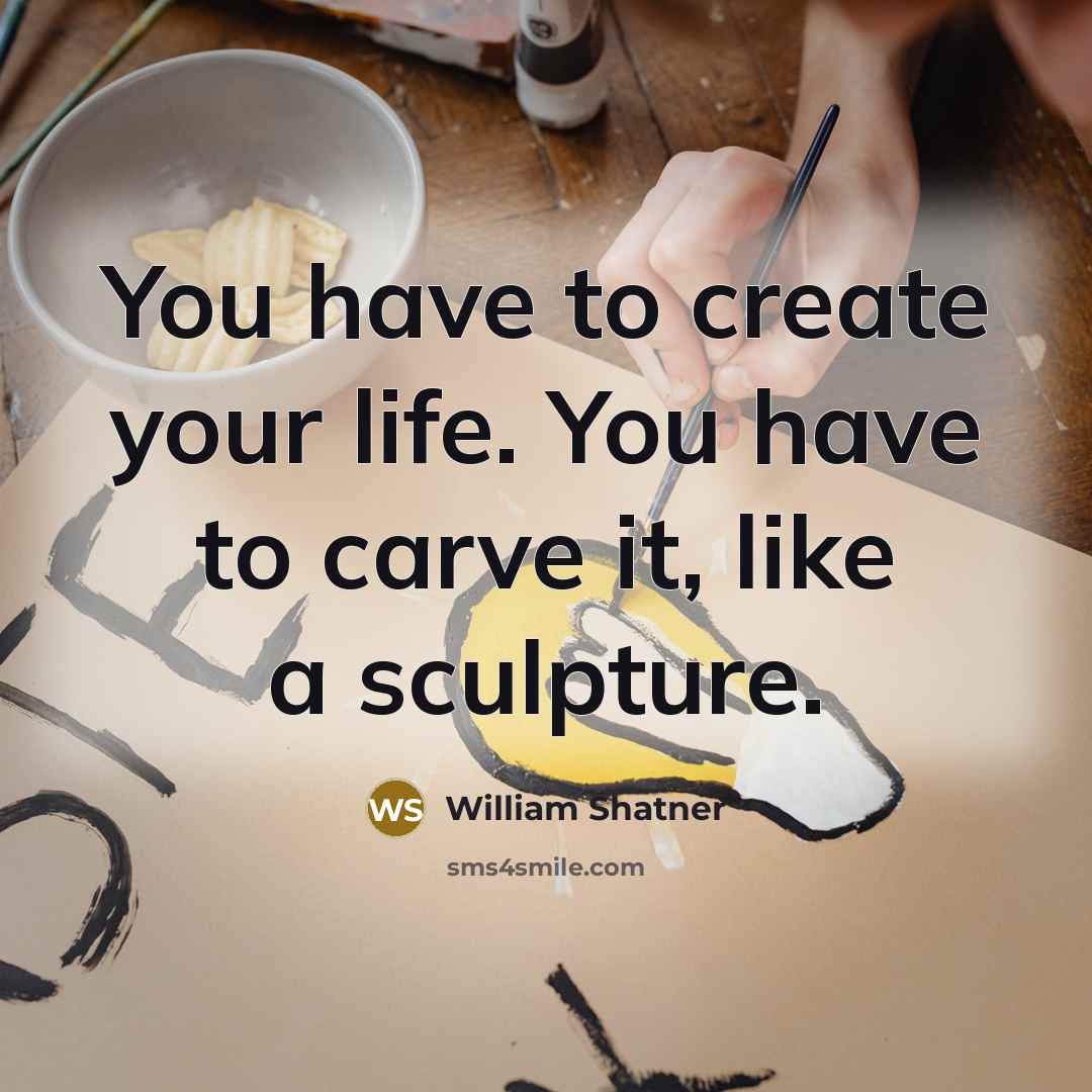 “You have to create your life. You have to carve…” quote by William Shatner