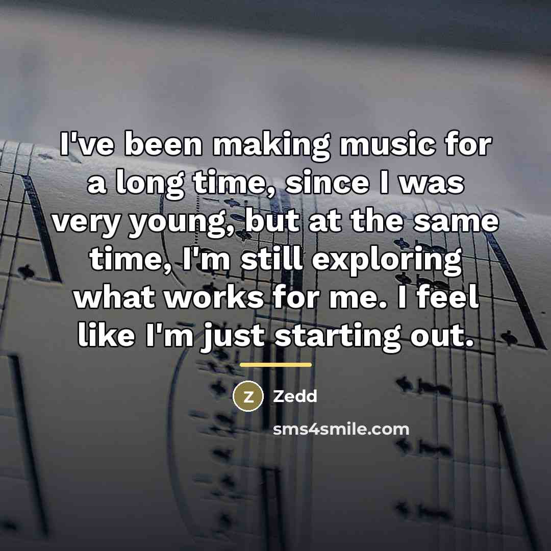 “I've been making music for a long time, since I…” quote by Zedd