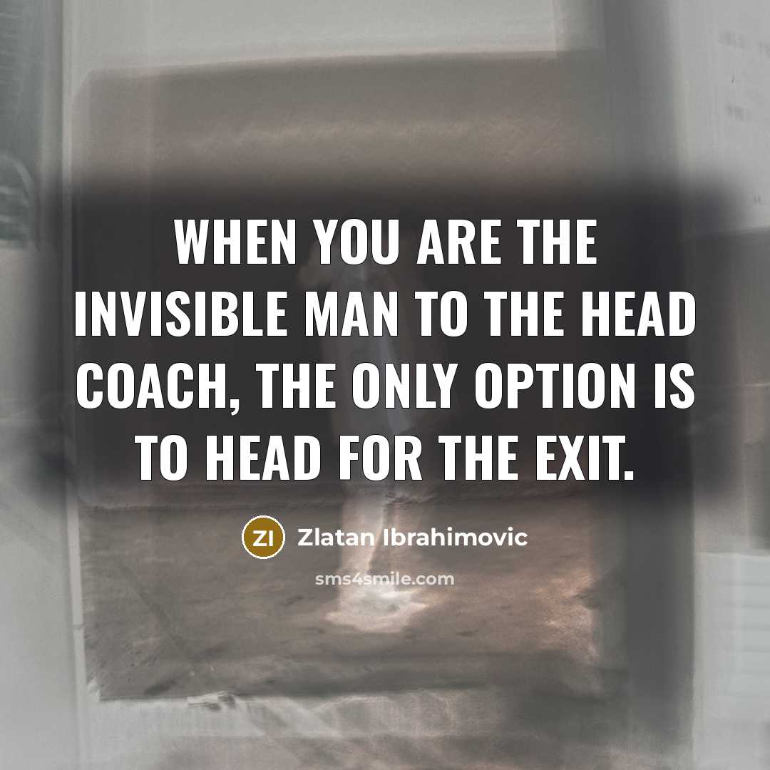 “When you are the invisible man to the head coach,…” quote by Zlatan Ibrahimovic