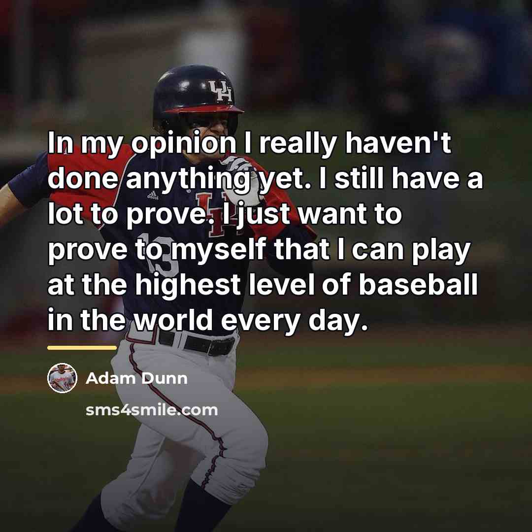 “In my opinion I really haven't done anything yet. I…” quote by Adam Dunn