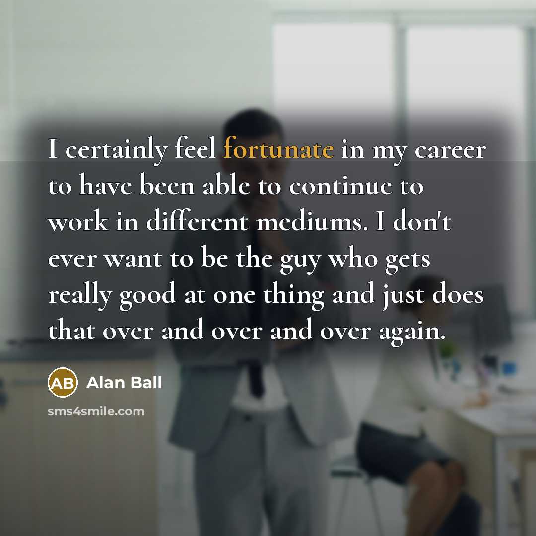 “I certainly feel fortunate in my career to have been…” quote by Alan Ball